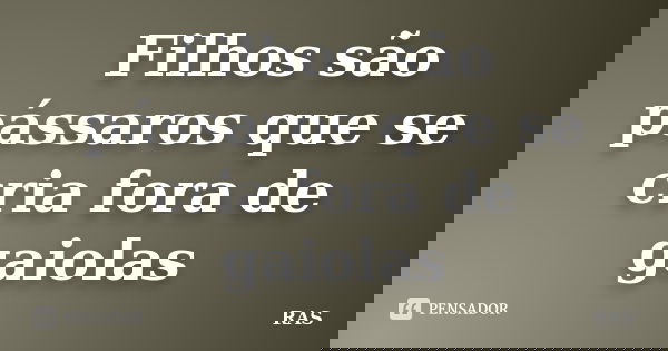 Filhos são pássaros que se cria fora de gaiolas... Frase de RAS.