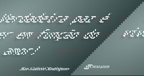 Verdadeira paz é viver em função do amor!... Frase de Ras Gabriel Rodrigues.
