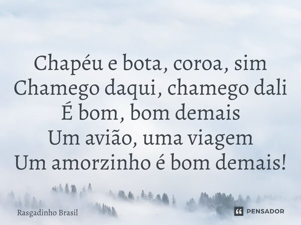 ⁠Chapéu e bota, coroa, sim Chamego daqui, chamego dali É bom, bom demais Um avião, uma viagem Um amorzinho é bom demais!... Frase de Rasgadinho Brasil.