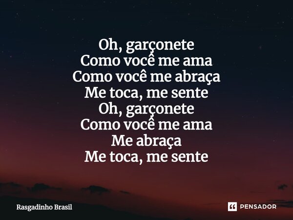 ⁠Oh, garçonete Como você me ama Como você me abraça Me toca, me sente Oh, garçonete Como você me ama Me abraça Me toca, me sente... Frase de Rasgadinho Brasil.