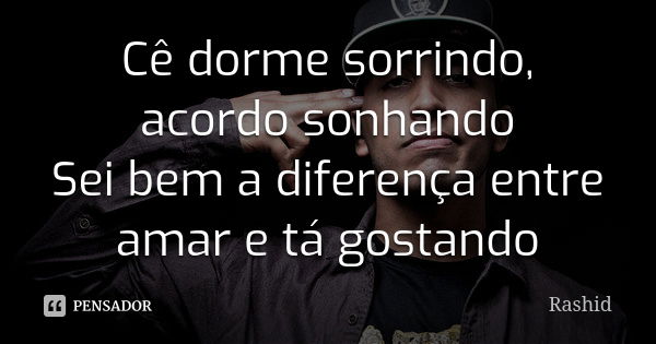 Cê dorme sorrindo, acordo sonhando Sei bem a diferença entre amar e tá gostando... Frase de Rashid.