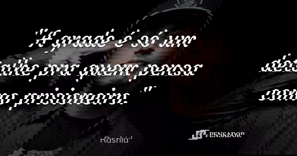 "A grade é só um detalhe pra quem pensa como prisioneiro."... Frase de Rashid.