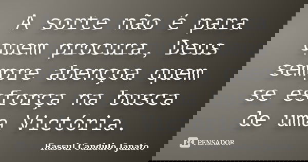 A sorte não é para quem procura, Deus sempre abençoa quem se esforça na busca de uma Victória.... Frase de Rassul Candulo Janato.