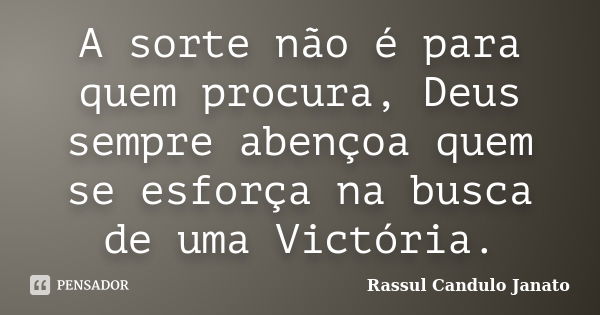 A sorte não é para quem procura, Deus sempre abençoa quem se esforça na busca de uma Victória.... Frase de Rassul Candulo Janato.