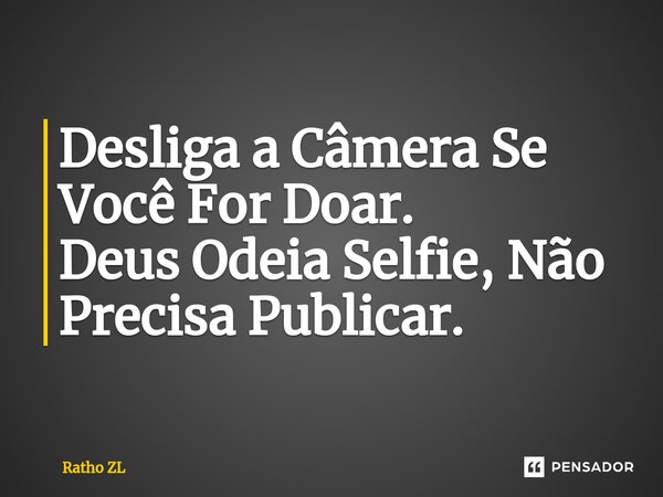 ⁠Desliga a Câmera Se Você For Doar. Deus Odeia Selfie, Não Precisa Publicar.... Frase de Ratho ZL.