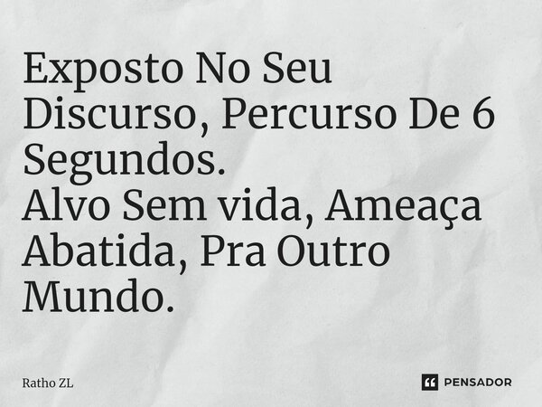 ⁠Exposto No Seu Discurso, Percurso De 6 Segundos. Alvo Sem vida, Ameaça Abatida, Pra Outro Mundo.... Frase de Ratho ZL.