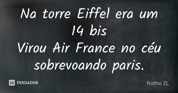 Na torre Eiffel era um 14 bis Virou Air France no céu sobrevoando paris.... Frase de Ratho ZL.