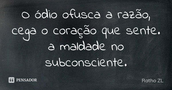 O ódio ofusca a razão, cega o coração que sente. a maldade no subconsciente.... Frase de Ratho ZL.