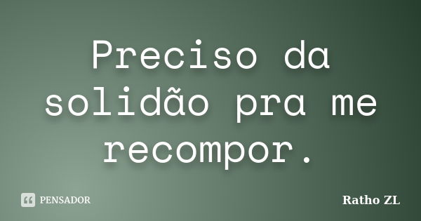 Preciso da solidão pra me recompor.... Frase de Ratho ZL.