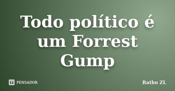 Todo político é um Forrest Gump... Frase de Ratho ZL.