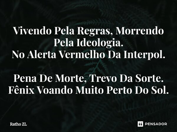 Vivendo Pela Regras, Morrendo Pela Ideologia. No Alerta Vermelho Da Interpol. Pena De Morte, Trevo Da Sorte. Fênix Voando Muito Perto Do Sol.⁠... Frase de Ratho ZL.