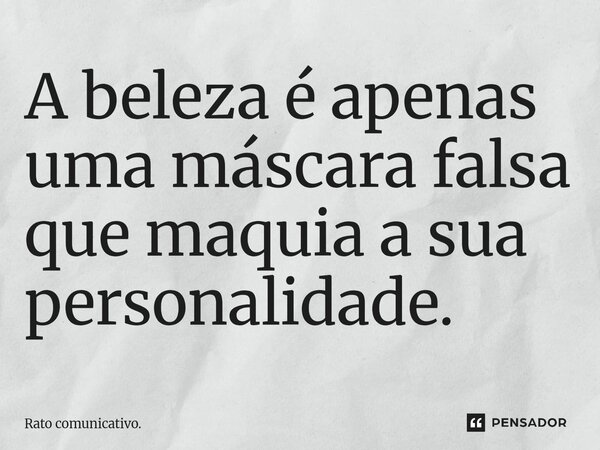 ⁠A beleza é apenas uma máscara falsa que maquia a sua personalidade.... Frase de Rato comunicativo..
