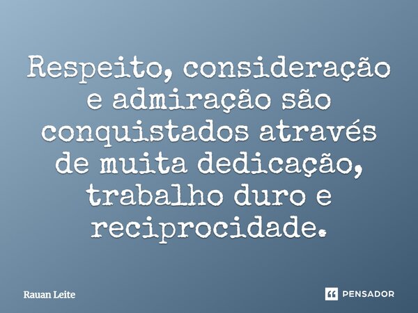 Respeito, consideração e admiração são conquistados através de muita dedicação, trabalho duro e reciprocidade.... Frase de Rauan Leite.