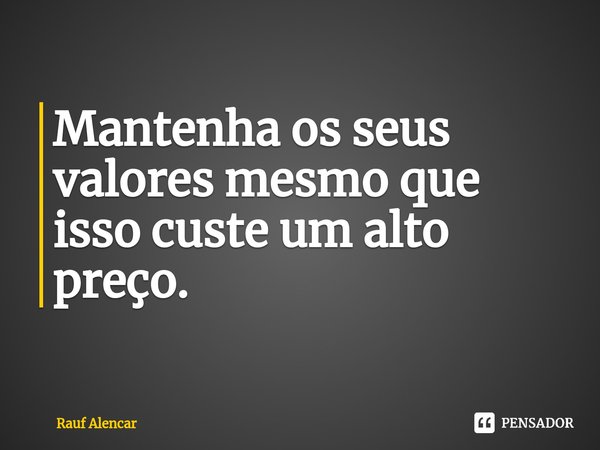 Mantenha os seus valores mesmo que isso custe um alto preço. ⁠... Frase de Rauf Alencar.