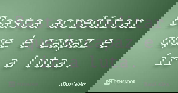 Basta acreditar que é capaz e ir a luta.... Frase de Raul Alex.