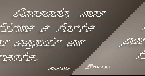 Cansado, mas firme e forte para seguir em frente.... Frase de Raul Alex.