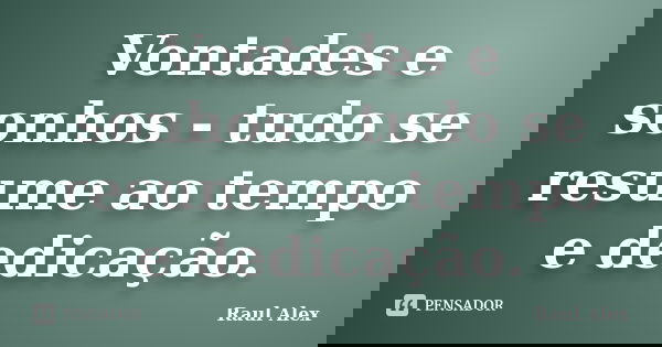 Vontades e sonhos - tudo se resume ao tempo e dedicação.... Frase de Raul Alex.