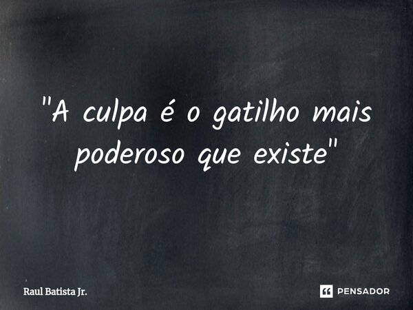"A culpa é o gatilho mais poderoso que existe⁠"... Frase de Raul Batista Jr..