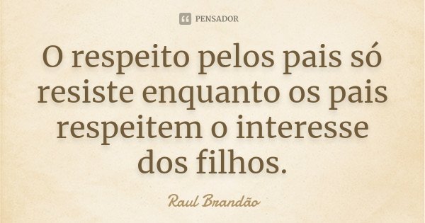 O respeito pelos pais só resiste enquanto os pais respeitem o interesse dos filhos.... Frase de Raúl Brandão.