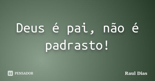 Deus é pai, não é padrasto!... Frase de Raul Dias.