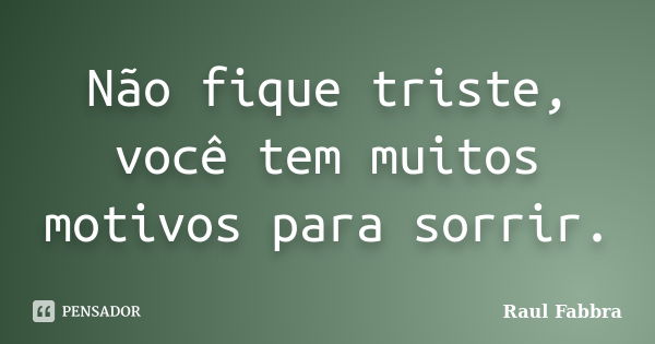 Não fique triste, você tem muitos motivos para sorrir.... Frase de Raul Fabbra.