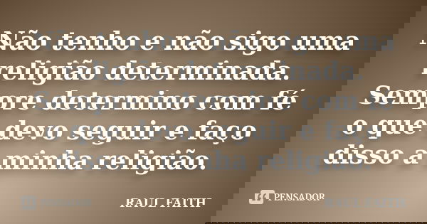 Não tenho e não sigo uma religião determinada. Sempre determino com fé o que devo seguir e faço disso a minha religião.... Frase de RAUL FAITH.