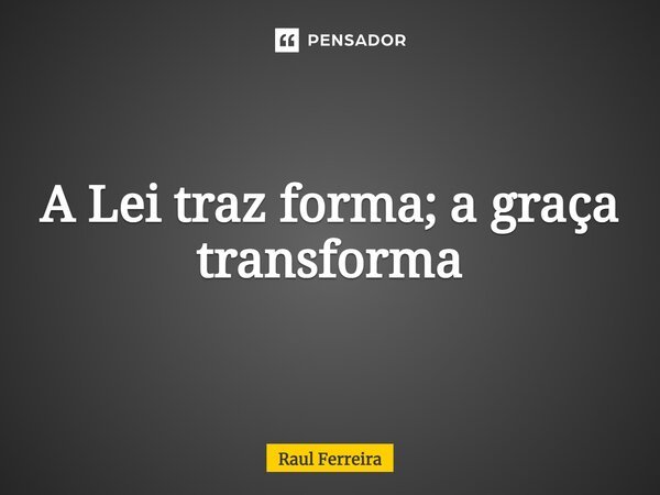 ⁠A Lei traz forma; a graça transforma... Frase de Raul Ferreira.