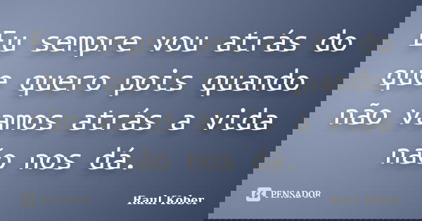 Eu sempre vou atrás do que quero pois quando não vamos atrás a vida não nos dá.... Frase de Raul Kober.