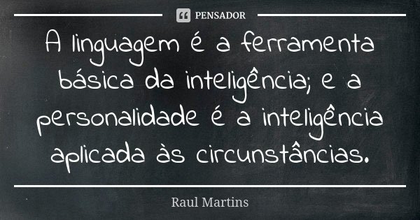 A linguagem é a ferramenta básica da inteligência; e a personalidade é a inteligência aplicada às circunstâncias.... Frase de Raul Martins.