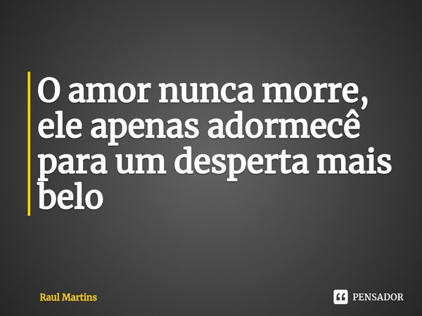 ⁠⁠O amor nunca morre, ele apenas adormece para um despertar mais belo.... Frase de Raul Martins.