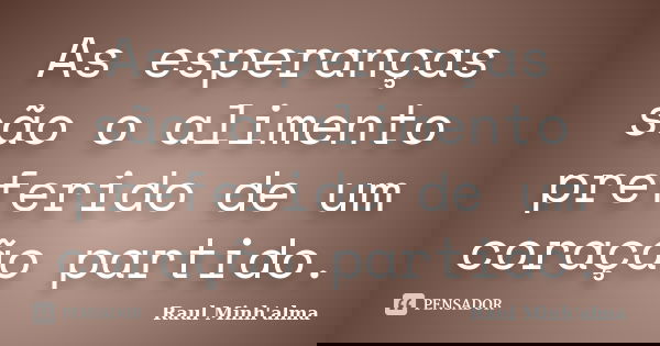 As esperanças são o alimento preferido de um coração partido.... Frase de Raul Minh'alma.