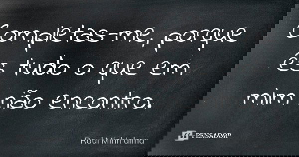 Completas-me, porque és tudo o que em mim não encontro.... Frase de Raul Minh'alma.