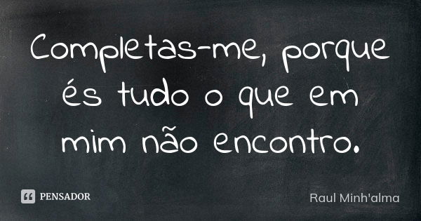 Completas-me, porque és tudo o que em mim não encontro.... Frase de Raul Minh'alma.