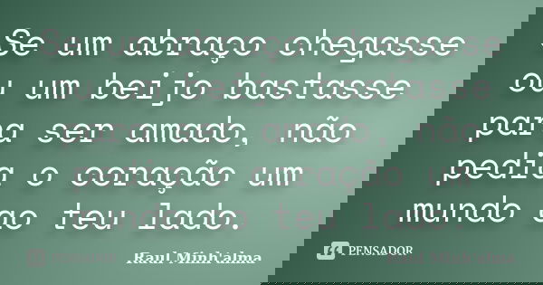Se um abraço chegasse ou um beijo bastasse para ser amado, não pedia o coração um mundo ao teu lado.... Frase de Raul Minh'alma.