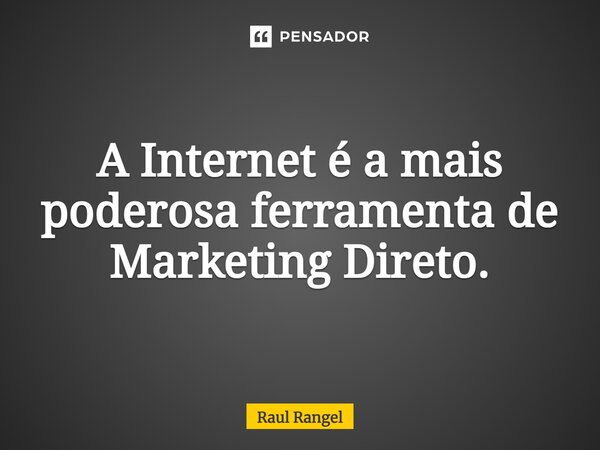 ⁠A Internet é a mais poderosa ferramenta de Marketing Direto.... Frase de Raul Rangel.