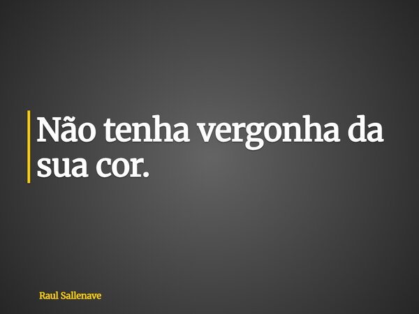 ⁠Não tenha vergonha da sua cor.... Frase de Raul Sallenave.