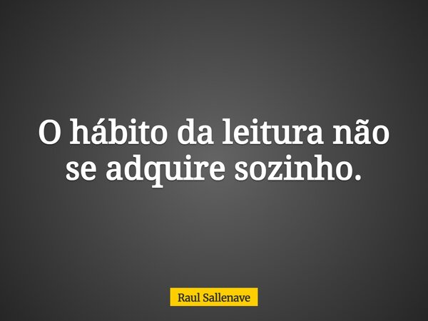 O hábito da leitura não se adquire sozinho.⁠... Frase de Raul Sallenave.