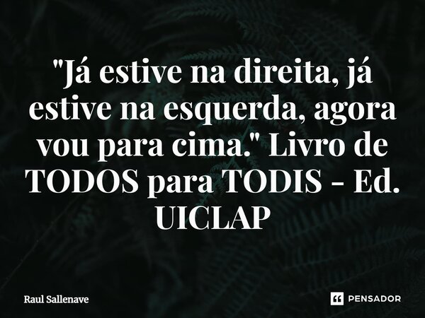 ⁠"Já estive na direita, já estive na esquerda, agora vou para cima." Livro de TODOS para TODIS - Ed. UICLAP... Frase de Raul Sallenave.