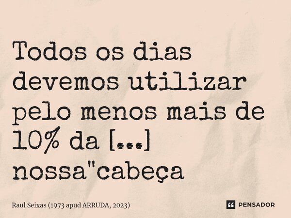 Todos os dias devemos utilizar pelo menos mais de 10% da nossa "cabeça animal".⁠... Frase de Raul Seixas (1973 apud ARRUDA, 2023).