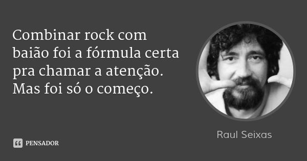Combinar rock com baião foi a fórmula certa pra chamar a atenção. Mas foi só o começo.... Frase de Raul Seixas.