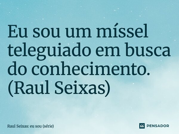 ⁠Eu sou um míssel teleguiado em busca do conhecimento. (Raul Seixas)... Frase de Raul Seixas: eu sou (série).