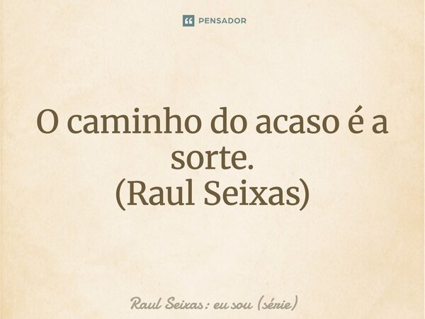 ⁠O caminho do acaso é a sorte. (Raul Seixas)... Frase de Raul Seixas: eu sou (série).