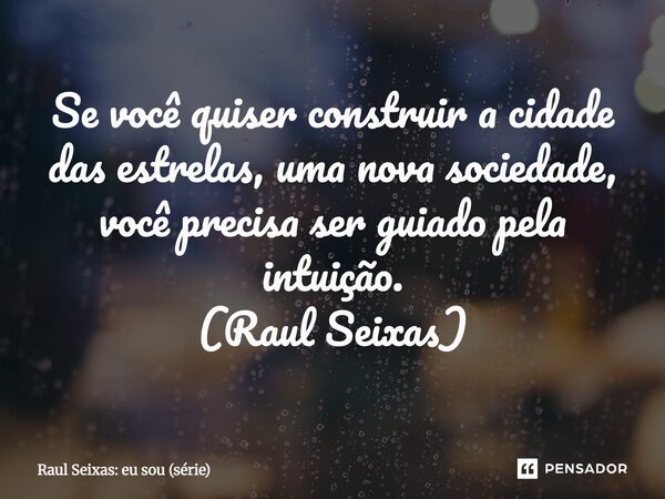 ⁠Se você quiser construir a cidade das estrelas, uma nova sociedade, você precisa ser guiado pela intuição. (Raul Seixas)... Frase de Raul Seixas: eu sou (série).