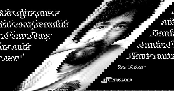 Não diga que a vitória está perdida.
Tenha fé em Deus, tenha fé na vida.
Tente outra vez!... Frase de Raul Seixas.