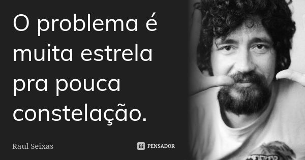 O problema é muita estrela pra pouca constelação.... Frase de Raul Seixas.