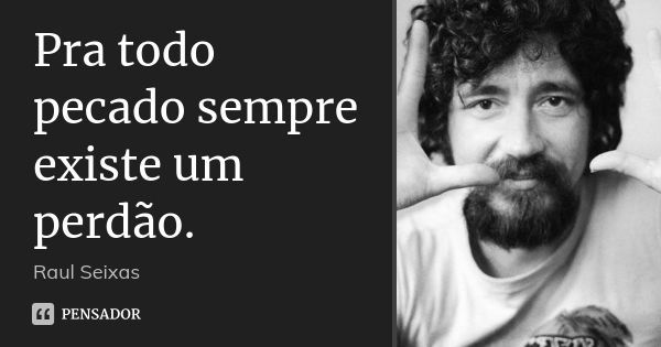 Pra todo pecado sempre existe um perdão.... Frase de Raul Seixas.