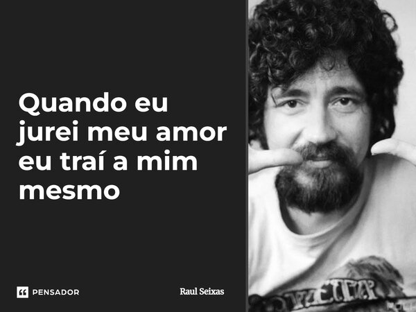 ⁠Quando eu jurei meu amor eu traí a mim mesmo... Frase de Raul Seixas.