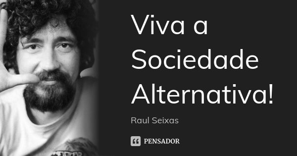 Viva a Sociedade Alternativa!... Frase de Raul Seixas.