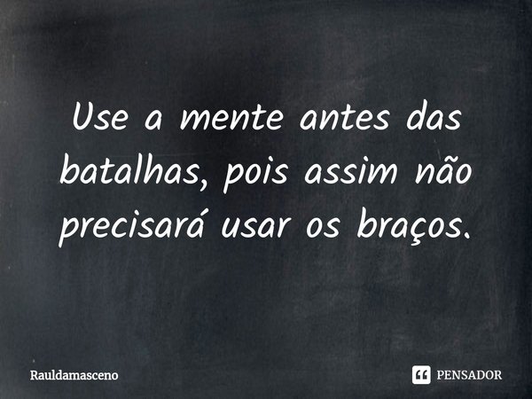 Use a mente antes das batalhas, pois assim não precisará usar os braços.⁠... Frase de Rauldamasceno.