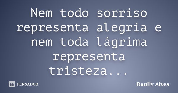 Nem todo sorriso representa alegria e nem toda lágrima representa tristeza...... Frase de Raully Alves.